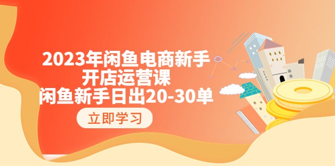2023年闲鱼电商新手开店运营课:闲鱼新手日出20-30单(18节-实战干货) 2023年闲鱼电商新手开店运营课:闲鱼新手日出20-30单(18节-实战干货)