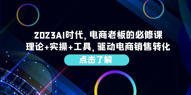 2023AI·时代,电商老板的必修课,理论+实操+工具,驱动电商销售转化 2023AI·时代,电商老板的必修课,理论+实操+工具,驱动电商销售转化