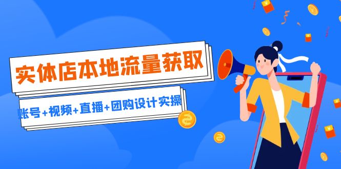 实体店本地流量获取(账号+视频+直播+团购设计实操)引流获客+同城流量曝光 实体店本地流量获取(账号+视频+直播+团购设计实操)引流获客+同城流量曝光