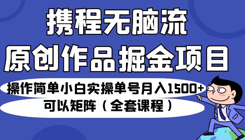携程无脑流原创作品掘金项目,操作简单小白实操单号月入1500+可以矩阵(全套教程) 携程无脑流原创作品掘金项目,操作简单小白实操单号月入1500+可以矩阵(全套教程)