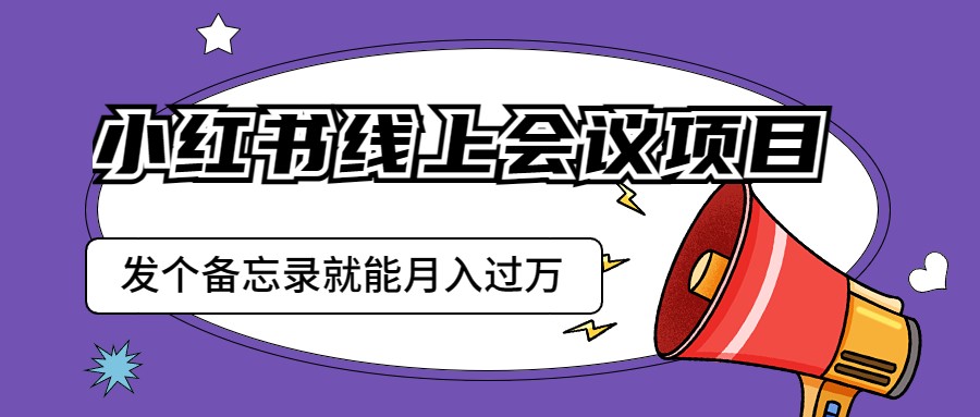 小红书线上会议项目,发一个备忘录笔记就能精准获客月入过万 小红书线上会议项目,发一个备忘录笔记就能精准获客月入过万