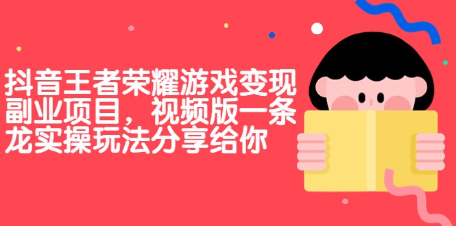 抖音王者荣耀游戏变现副业项目,视频版一条龙实操玩法分享给你 抖音王者荣耀游戏变现副业项目,视频版一条龙实操玩法分享给你