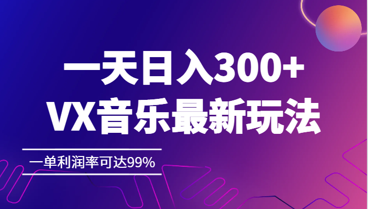 一天日入300+,VX音乐最新玩法,一单利润率可达99% 一天日入300+,VX音乐最新玩法,一单利润率可达99%