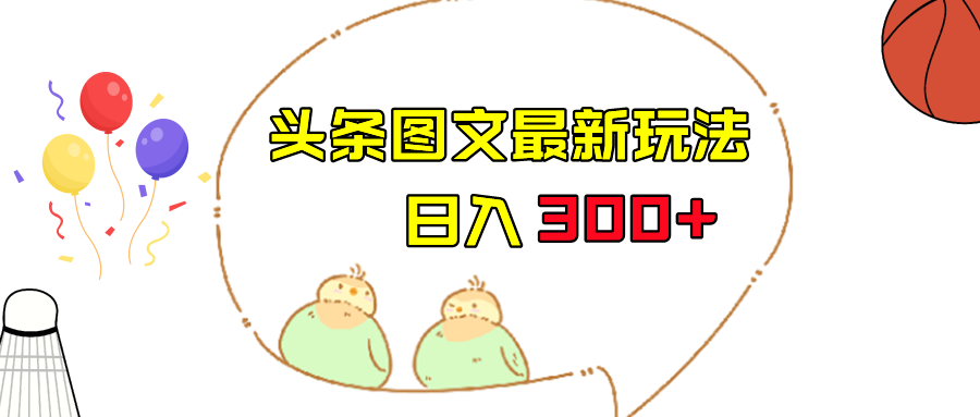 今日头条图文伪原创玩法,单号日入收益300+,轻松上手无压力 今日头条图文伪原创玩法,单号日入收益300+,轻松上手无压力