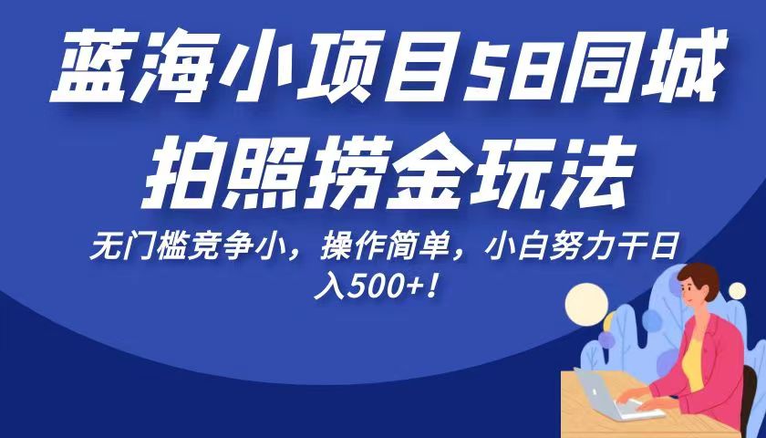 蓝海小项目58同城拍照捞金玩法,无门槛竞争小,操作简单,小白努力干日入500+! 蓝海小项目58同城拍照捞金玩法,无门槛竞争小,操作简单,小白努力干日入500+!