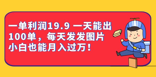 一单利润19.9 一天能出100单,每天发发图片 小白也能月入过万(教程+资料) 一单利润19.9 一天能出100单,每天发发图片 小白也能月入过万(教程+资料)