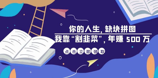 某高赞电子书《你的 人生,缺块 拼图——我靠“割韭菜”,年赚 500 万》 某高赞电子书《你的 人生,缺块 拼图——我靠“割韭菜”,年赚 500 万》