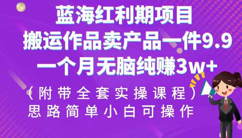 蓝海红利期项目,搬运作品卖产品一件9.9,一个月无脑纯赚3w+!(全套实操课程) 蓝海红利期项目,搬运作品卖产品一件9.9,一个月无脑纯赚3w+!(全套实操课程)