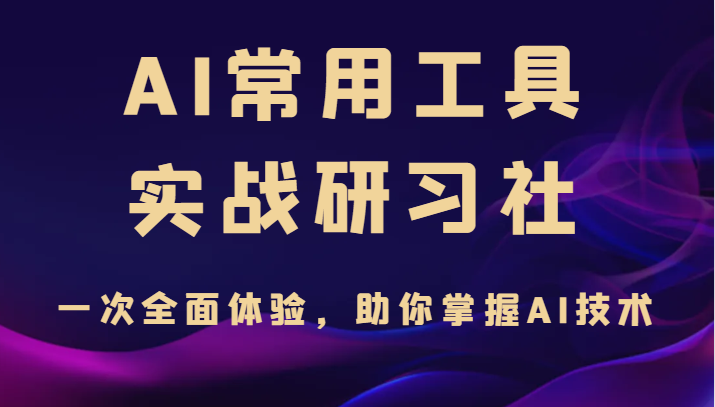 AI常用工具实战研习社,一次全面体验,助你掌握AI技术 AI常用工具实战研习社,一次全面体验,助你掌握AI技术