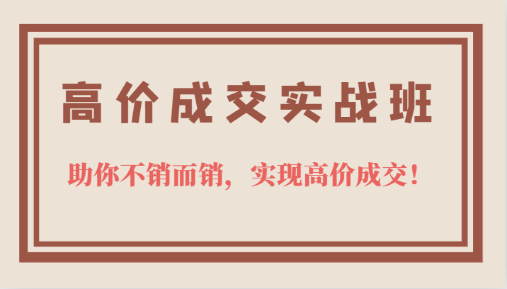 高价成交实战班,助你不销而销,实现高价成交,让客户追着付款的心法技法! 高价成交实战班,助你不销而销,实现高价成交,让客户追着付款的心法技法!