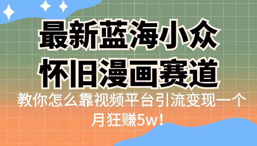 最新蓝海小众怀旧漫画赛道,高转化一单29.9教你怎么靠视频平台引流变现 最新蓝海小众怀旧漫画赛道,高转化一单29.9教你怎么靠视频平台引流变现