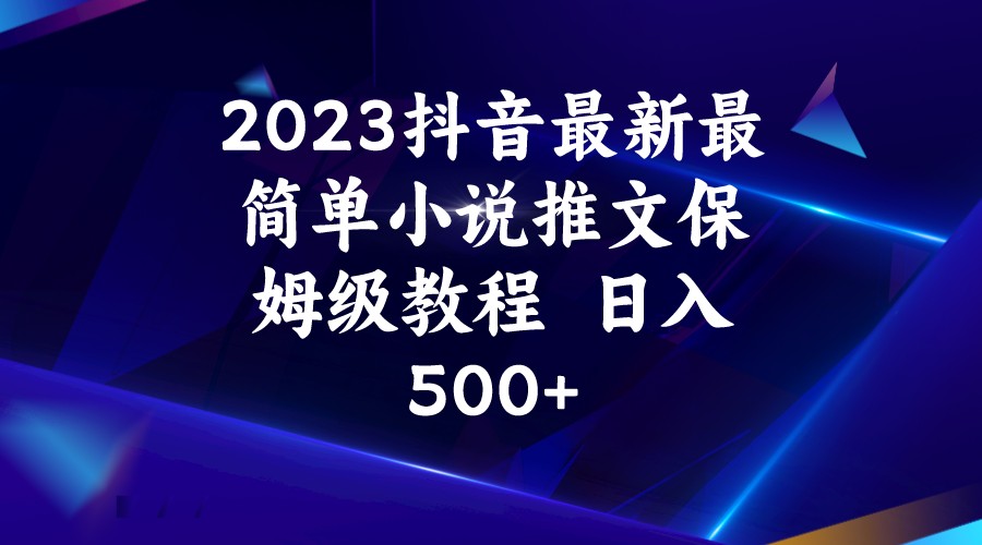 2023抖音最新最简单小说推文保姆级教程 日入500+ 2023抖音最新最简单小说推文保姆级教程 日入500+