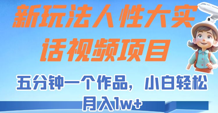 新玩法人性大实话视频项目,五分钟一个作品,小白轻松月入1w+! 新玩法人性大实话视频项目,五分钟一个作品,小白轻松月入1w+!