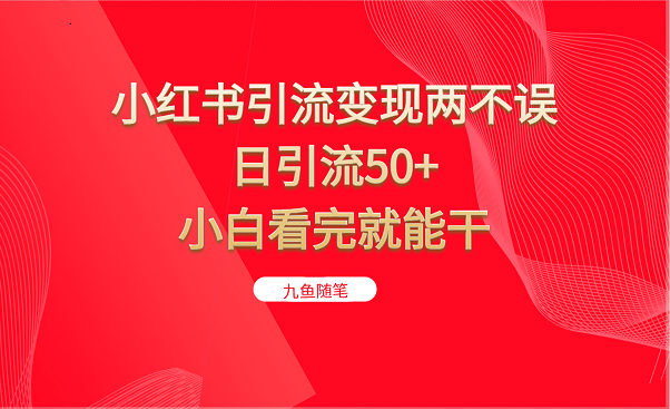小红书引流变现两不误,日引流50+,小白看完就能干 小红书引流变现两不误,日引流50+,小白看完就能干