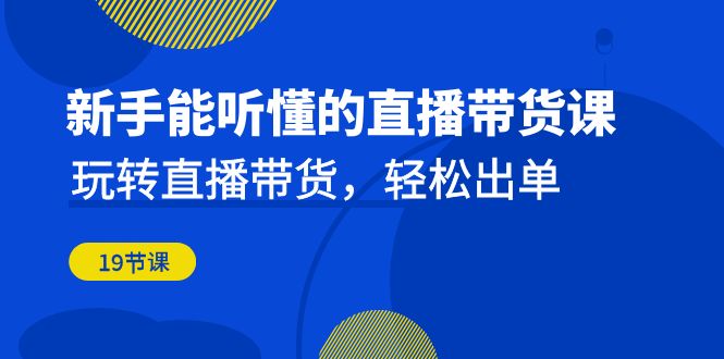 新手能听懂的直播带货课:玩转直播带货,轻松出单(更新20节课) 新手能听懂的直播带货课:玩转直播带货,轻松出单(更新20节课)
