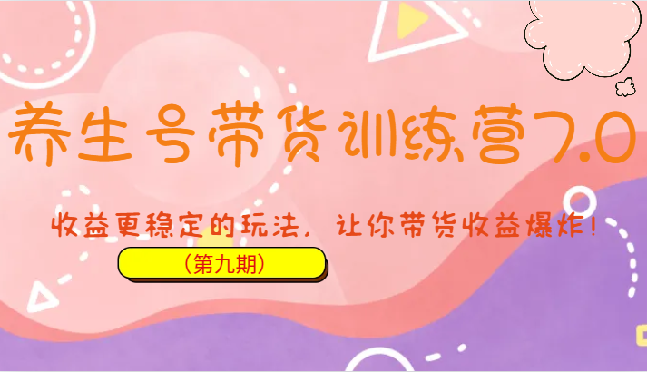 养生号带货训练营7.0(第九期),收益更稳定的玩法,让你带货收益爆炸! 养生号带货训练营7.0(第九期),收益更稳定的玩法,让你带货收益爆炸!