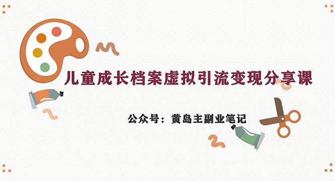 副业拆解:儿童成长档案虚拟资料变现副业,一条龙实操玩法(教程+素材) 副业拆解:儿童成长档案虚拟资料变现副业,一条龙实操玩法(教程+素材)