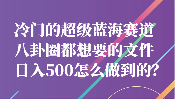 冷门的超级蓝海赛道,八卦圈都想要的文件,一天轻松日入500怎么做到的? 冷门的超级蓝海赛道,八卦圈都想要的文件,一天轻松日入500怎么做到的?