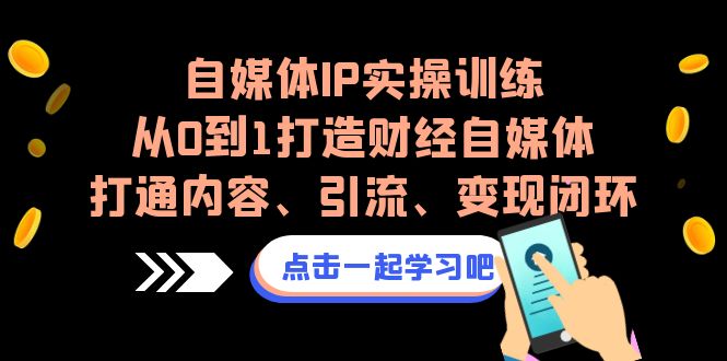 自媒体IP实操训练,从0到1打造财经自媒体,打通内容、引流、变现闭环 自媒体IP实操训练,从0到1打造财经自媒体,打通内容、引流、变现闭环