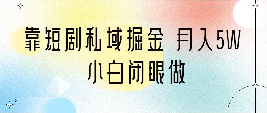靠短剧私域掘金 月入5W 小白闭眼做(教程+2T资料) 靠短剧私域掘金 月入5W 小白闭眼做(教程+2T资料)