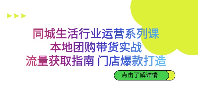 同城生活行业运营系列课:本地团购带货实战,流量获取指南 门店爆款打造 同城生活行业运营系列课:本地团购带货实战,流量获取指南 门店爆款打造