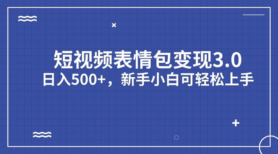短视频表情包变现项目3.0,日入500+,新手小白轻松上手 短视频表情包变现项目3.0,日入500+,新手小白轻松上手
