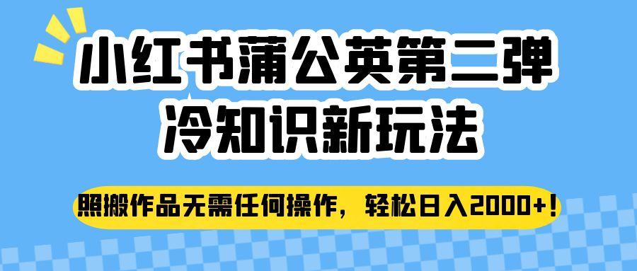 小红书蒲公英第二弹冷知识新玩法,照搬作品无需任何操作,轻松日入2000+! 小红书蒲公英第二弹冷知识新玩法,照搬作品无需任何操作,轻松日入2000+!