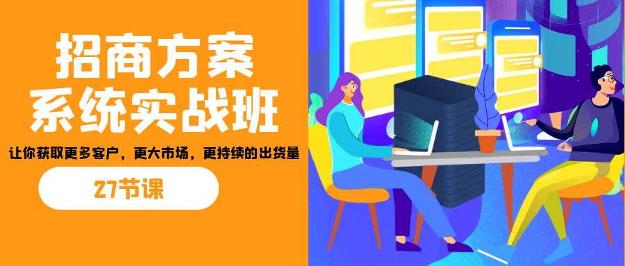 招商·方案系统实战班:让你获取更多客户,更大市场,更持续的出货量(27节) 招商·方案系统实战班:让你获取更多客户,更大市场,更持续的出货量(27节)