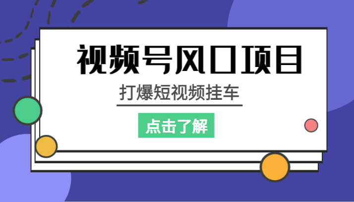 视频号风口项目,打爆短视频挂车 视频号风口项目,打爆短视频挂车