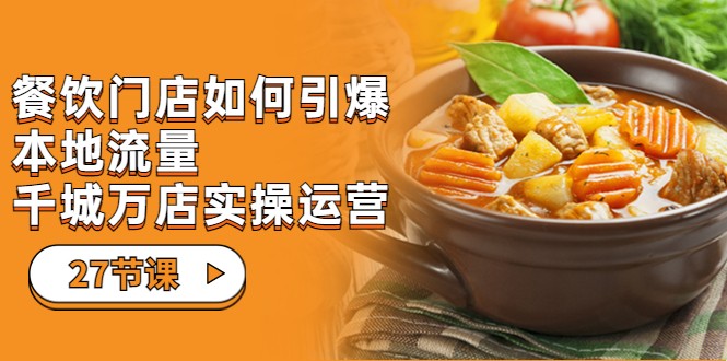 餐饮门店-如何引爆本地流量,千城万店实操运营(27节视频课) 餐饮门店-如何引爆本地流量,千城万店实操运营(27节视频课)
