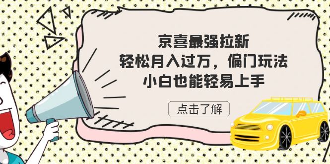 京喜最强拉新,轻松月入过万,偏门玩法,小白也能轻易上手 京喜最强拉新,轻松月入过万,偏门玩法,小白也能轻易上手