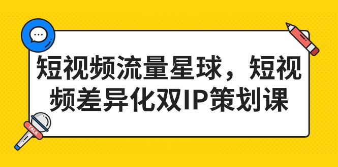 短视频流量星球,短视频差异化双IP策划课(2023新版) 短视频流量星球,短视频差异化双IP策划课(2023新版)