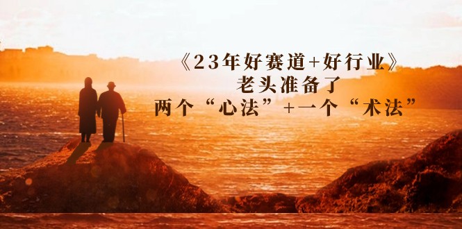 某收费文章《23年好赛道+好行业》老头准备了两个“心法”+一个“术法” 某收费文章《23年好赛道+好行业》老头准备了两个“心法”+一个“术法”