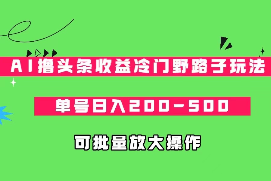 AI撸头条收益冷门野路子玩法,单号日入200-500,可放大批量操作 AI撸头条收益冷门野路子玩法,单号日入200-500,可放大批量操作