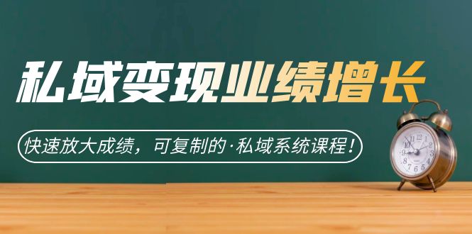 私域·变现业绩增长:快速放大成绩,可复制的·私域系统课程 私域·变现业绩增长:快速放大成绩,可复制的·私域系统课程