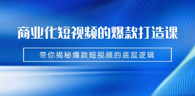商业化短视频的爆款打造课:手把手带你揭秘爆款短视频的底层逻辑(9节课) 商业化短视频的爆款打造课:手把手带你揭秘爆款短视频的底层逻辑(9节课)
