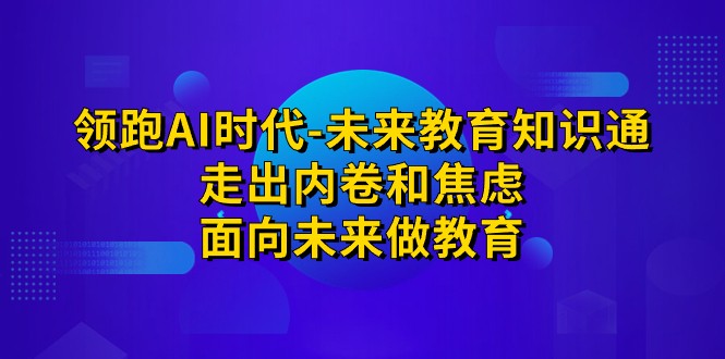 领跑·AI时代-未来教育·知识通:走出内卷和焦虑,面向未来做教育 领跑·AI时代-未来教育·知识通:走出内卷和焦虑,面向未来做教育