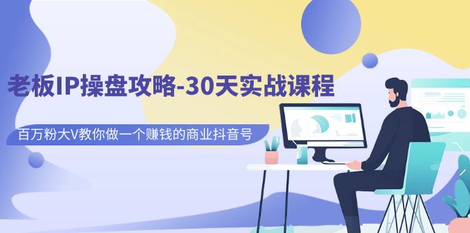 老板IP操盘攻略-30天实战课程:百万粉大V教你做一个赚钱的商业抖音号 老板IP操盘攻略-30天实战课程:百万粉大V教你做一个赚钱的商业抖音号