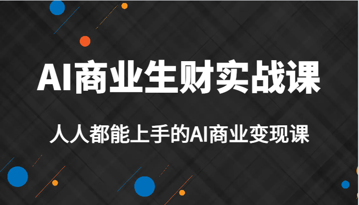AI商业生财实战课,人人都能上手的AI商业变现课,AI创业必学。 AI商业生财实战课,人人都能上手的AI商业变现课,AI创业必学。