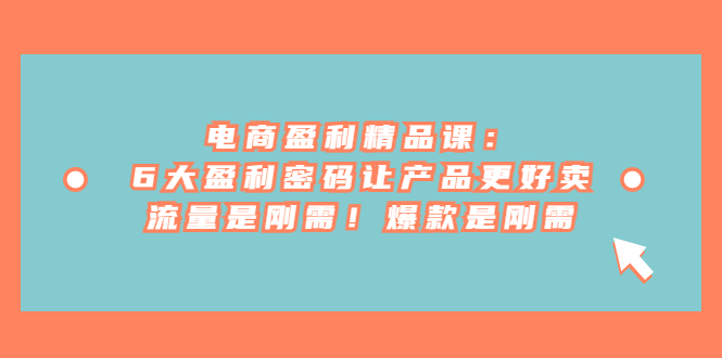电商盈利精品课:6大盈利 密码让产品更好卖,流量是刚需!爆款是刚需 电商盈利精品课:6大盈利 密码让产品更好卖,流量是刚需!爆款是刚需