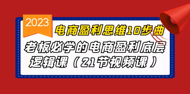 电商盈利-思维10步曲,老板必学的电商盈利底层逻辑课(21节视频课) 电商盈利-思维10步曲,老板必学的电商盈利底层逻辑课(21节视频课)