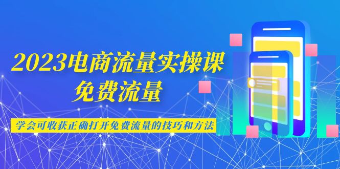 2023电商流量实操课-免费流量,学会可收获正确打开免费流量的技巧和方法 2023电商流量实操课-免费流量,学会可收获正确打开免费流量的技巧和方法