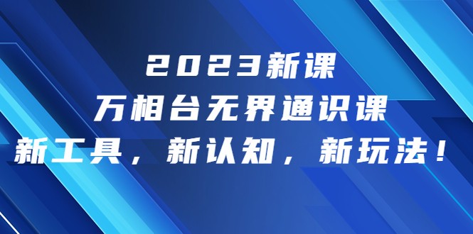 2023新课·万相台·无界通识课,新工具,新认知,新玩法 2023新课·万相台·无界通识课,新工具,新认知,新玩法