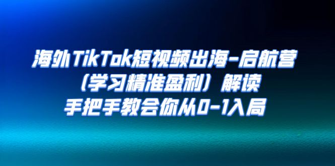 海外TikTok短视频出海-启航营(学习精准盈利)解读,手把手教会你从0-1入局 海外TikTok短视频出海-启航营(学习精准盈利)解读,手把手教会你从0-1入局