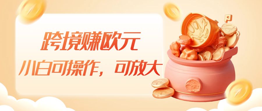 跨境赚欧元,一个窗口一天5-10+,小白可操作,可无脑放大 跨境赚欧元,一个窗口一天5-10+,小白可操作,可无脑放大