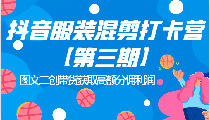 抖音服装混剪打卡营【第三期】图文二创带货获取高额分佣利润 抖音服装混剪打卡营【第三期】图文二创带货获取高额分佣利润