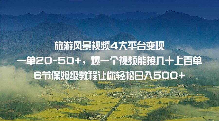 旅游风景视频4大平台变现 一单20-50+,爆一个视频能接几十上百单 6节保姆级教程 旅游风景视频4大平台变现 一单20-50+,爆一个视频能接几十上百单 6节保姆级教程