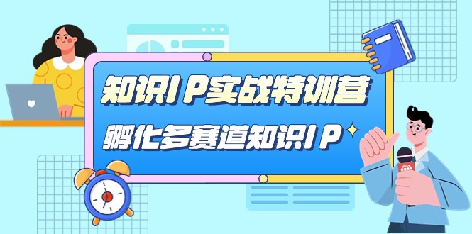知识IP实战特训营,孵化多赛道知识IP(33节课) 知识IP实战特训营,孵化多赛道知识IP(33节课)