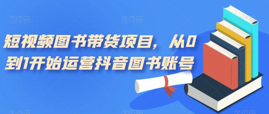 短视频图书带货项目,从0到1开始运营抖音图书账号(10节课) 短视频图书带货项目,从0到1开始运营抖音图书账号(10节课)