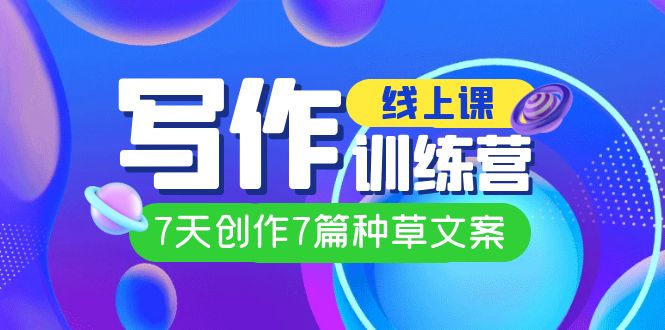 线上创作写作训练营,7天创作7篇种草文案(7节直播课) 线上创作写作训练营,7天创作7篇种草文案(7节直播课)